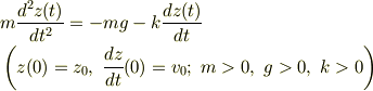 &m \frac{d^2 z(t)}{dt^2}  = - m g - k \frac{d z(t)}{dt}\\&\left(z(0) = z_0,~ \frac{dz}{dt}(0)  = v_0;~ m>0,~ g>0,~ k>0 \right)