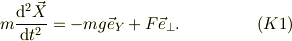 m\frac{\mathrm{d}^2\vec X}{\mathrm{d} t^2} &= -mg\vec e_Y + F\vec e_{\perp}. &\ (K1) 