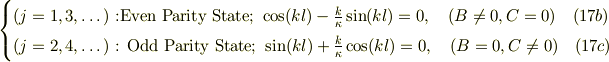 \begin{cases}(j=1,3,\dots) \text{ :Even Parity State;} \ \cos(kl)-\frac{k}{\kappa}\sin(kl)=0, \quad (B \neq 0, C = 0)  \quad (17b)\\(j=2,4,\dots)  \text{ : Odd Parity State;}\ \sin(kl)+\frac{k}{\kappa}\cos(kl)=0, \quad (B = 0, C \neq 0)  \quad  (17c) \end{cases}
