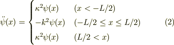 \ddot \psi(x) &=\begin{cases}\kappa^2 \psi(x)& (x < -L/2) \\ -k^2\psi(x) & (-L/2 \le x \le L/2) \\ \kappa^2 \psi(x) & (L/2 < x)\end{cases} &\ (2)