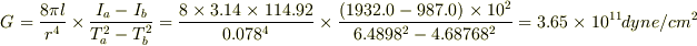G=\frac{8\pi l}{r^{4}}\times\frac{I_{a}-I_{b}}{T_{a}^{2}-T_{b}^{2}}=\frac{8\times3.14\times114.92}{0.078^{4}}\times\frac{(1932.0-987.0)\times10^{2}}{6.4898^{2}-4.68768^{2}}=3.65\times10^{11}dyne/cm^{2}