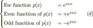 \begin{cases}\text{For function }p(x) &=\mathrm{e}^{\pm \kappa x}\\ \text{Even functiion of }p(x) &=+\mathrm{e}^{\pm\kappa x}\\\text{Odd functiion of }p(x) &=-\mathrm{e}^{\mp \kappa x}\\\end{cases}&\qquad (d)