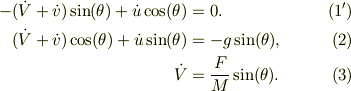 -(\dot V+ \dot v)\sin(\theta)+\dot u \cos(\theta) &=0. &\ (1')\\(\dot V + \dot v)\cos(\theta)+\dot u \sin(\theta) &= -g\sin(\theta), &\ (2)\\\dot V &= \frac{F}{M}\sin(\theta). &\ (3)