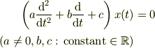 \left(a\frac{\mathrm{d}^2 }{\mathrm{d} t^2} + b\frac{\mathrm{d} }{\mathrm{d} t} + c\right) x(t) &= 0\\(a \ne 0, b, c \text{ : constant} \in \mathbb{R})
