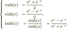 \left\{ \begin{array}{lcc}\cosh(x) &= \dfrac{\mathrm{e}^{x}+\mathrm{e}^{-x}}{2}, & \\\sinh(x) &= \dfrac{\mathrm{e}^{x}-\mathrm{e}^{-x}}{2}, & \\\tanh(x) &= \dfrac{\sinh(x)}{\cosh(x)}&= \dfrac{\mathrm{e}^{x}-\mathrm{e}^{-x}}{\mathrm{e}^{x}+\mathrm{e}^{-x}}.\end{array} \right.