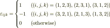 \varepsilon_{ijk} &=\begin{cases}1& ((i,j,k)=(1,2,3),(2,3,1),(3,1,2))\\-1& ((i,j,k)=(3,2,1),(2,1,3),(1,3,2))\\0& (\text{otherwise}) \end{cases}