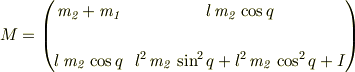 M = \begin{pmatrix}{\it m_2}+{\it m_1} & l\,{\it m_2}\,\cos q\cr  \\l\,{\it m_2}\, \cos q & l^2\,{\it m_2}\,\sin ^2q+l^2\,{\it m_2}\,\cos ^2q+I\cr\end{pmatrix}