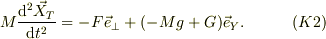 M\frac{\mathrm{d}^2\vec X_T}{\mathrm{d} t^2} &= -F\vec e_{\perp} +(-Mg +G)\vec e_Y. & (K2)