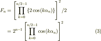 F_n &=\left[ \prod_{k=0}^{n/2 -1}\{2\cos(k\alpha_n )\} \right]^2 /2 \\&= 2^{n-1}\left[ \prod_{k=0}^{n/2 -1}\cos(k\alpha_n ) \right]^2 \tag{3}