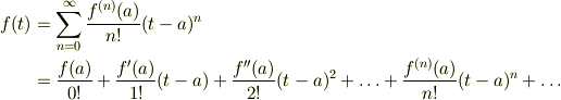 f(t)&=\sum_{n=0}^{\infty}\frac{f^{(n)}(a)}{n!}(t-a)^{n}\\&=\frac{f(a)}{0!}+\frac{f^{\prime}(a)}{1!}(t-a)+\frac{f^{\prime\prime}(a)}{2!}(t-a)^{2}+\ldots+\frac{f^{(n)}(a)}{n!}(t-a)^{n}+\ldots