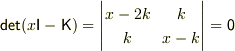 {\sf det}(x{\sf I}-\sf{K})=\left|\begin{matrix}x-2k&k\\k&x-k\end{matrix}\right|=0