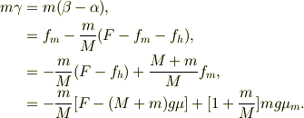 m\gamma &= m(\beta-\alpha),\\&= f_m - \frac{m}{M}(F-f_m -f_h ),\\&= -\frac{m}{M}(F-f_h) +\frac{M+m}{M}f_m ,\\&= -\frac{m}{M}[F-(M+m)g\mu] +[1+\frac{m}{M}]mg\mu_m.