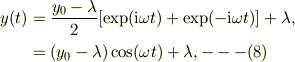 y(t) &= \frac{y_0 -\lambda}{2}[\exp(\mathrm{i}\omega t)+\exp(-\mathrm{i}\omega t)] +\lambda,\\&= (y_0 -\lambda)\cos(\omega t) +\lambda, ---(8)
