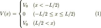 V(x) &=\begin{cases}V_0 & (x < -L/2) \\ 0 & (-L/2 \le x \le L/2) \\ V_0 & (L/2 < x)\end{cases} &\ (1)