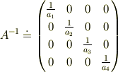 A^{-1} &\doteq \begin{pmatrix}\frac{1}{a_1} & 0             & 0             &0             \\0             & \frac{1}{a_2} & 0             &0             \\0             & 0             & \frac{1}{a_3} &0             \\0             & 0             & 0             & \frac{1}{a_4}\end{pmatrix}