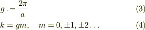 g &:= \frac{2\pi}{a} &\ (3)\\k &= gm, \quad m = 0, \pm 1, \pm 2 \dots &\ (4) 
