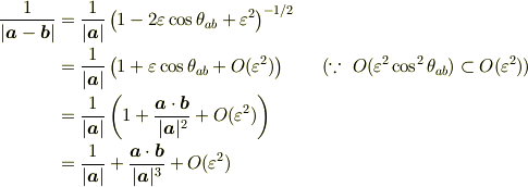 \frac{1}{|\bm{a} - \bm{b}|} &= \frac{1}{|\bm{a}|} \left(1 - 2\varepsilon\cos\theta_{ab} +\varepsilon^2\right)^{-1/2}\\&= \frac{1}{|\bm{a}|} \left(1 + \varepsilon \cos\theta_{ab} + O(\varepsilon^2)\right) \qquad(\because~ O(\varepsilon^2 \cos^2\theta_{ab})\subset O(\varepsilon^2))\\&= \frac{1}{|\bm{a}|} \left(1 + \frac{\bm{a}\cdot\bm{b}}{|\bm{a}|^2}+ O(\varepsilon^2)\right)\\&= \frac{1}{|\bm{a}|} + \frac{\bm{a}\cdot\bm{b}}{|\bm{a}|^3}+ O(\varepsilon^2)