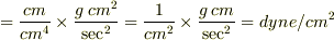 =\frac{cm}{cm^{4}}\times\frac{g\hspace{0.1 cm}cm^{2}}{\sec^{2}}=\frac{1}{cm^{2}}\times\frac{g\hspace{0.1 cm}cm}{\sec^{2}}=dyne/cm^{2}