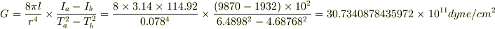 G=\frac{8\pi l}{r^{4}}\times\frac{I_{a}-I_{b}}{T_{a}^{2}-T_{b}^{2}}=\frac{8\times3.14\times114.92}{0.078^{4}}\times\frac{(9870-1932)\times10^{2}}{6.4898^{2}-4.68768^{2}}=30.7340878435972\times10^{11}dyne/cm^{2}