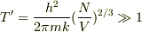 T'=\frac{h^2}{2\pi mk}(\frac{N}{V})^{2/3}\gg 1