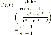 u(z,0)&=\frac{\sinh z}{\cosh z-1}\\&\left( =\frac{\mathrm{e}^z-\mathrm{e}^{-z}}{\mathrm{e}^z+\mathrm{e}^{-z} -2}\right)\\ &=\frac{\mathrm{e}^z+1}{\mathrm{e}^z-1}
