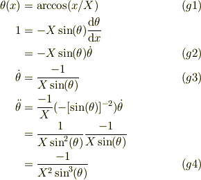 \theta(x) &= \text{arccos}(x/X) &\ (g1)\\1 &= -X\sin(\theta)\frac{\mathrm{d}\theta}{\mathrm{d} x}\\&= -X\sin(\theta)\dot \theta &\ (g2)\\\dot \theta &= \frac{-1}{X\sin(\theta)} &\ (g3)\\\ddot \theta &= \frac{-1}{X}(-[\sin(\theta)]^{-2})\dot \theta\\&= \frac{1}{X\sin^2(\theta)}\frac{-1}{X\sin(\theta)}\\&= \frac{-1}{X^2\sin^3(\theta)} &\ (g4)