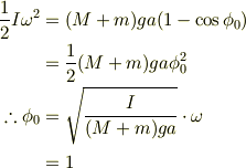 \frac{1}{2}I\omega^2&=(M+m)ga(1-\cos\phi_0)\\&=\frac{1}{2}(M+m)ga\phi_0^2\\\therefore \phi_0&=\sqrt{\frac{I}{(M+m)ga}}\cdot\omega\\&=1