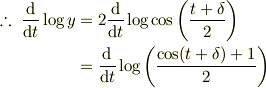 \therefore~ \frac{\mathrm{d}}{\mathrm{d}t}\log y &= 2\frac{\mathrm{d}}{\mathrm{d}t}\log\cos\left( \frac{t+\delta}{2}\right)\\&= \frac{\mathrm{d}}{\mathrm{d}t}\log\left(\frac{\cos( t+\delta)+1}{2}\right)