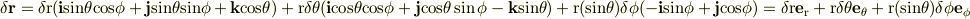 \delta \bf r \rm = \delta r(\bf i \rm sin\theta cos\phi + \bf j \rm sin\theta sin\phi + \bf k \rm cos\theta) + r \delta\theta(\bf i \rm cos\theta cos\phi + \bf j \rm cos\theta\sin\phi - \bf k \rm sin\theta) + r (sin\theta)\delta\phi(-\bf i \rm sin\phi + \bf j \rm cos\phi)=\delta r \bf e \rm _r + r\delta\theta \bf e \rm _\theta + r (sin\theta) \delta\phi \bf e \rm _\phi