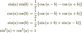 \sin(a)\sin(b) &= \frac{1}{2}\left\{ \cos\left({a-b}\right) - \cos\left({a+b}\right)  \right\}\\\cos(a)\cos(b) &= \frac{1}{2}\left\{ \cos\left({a-b}\right) + \cos\left({a+b}\right)  \right\}\\\sin(a)\cos(b) &= \frac{1}{2}\left\{ \sin\left({a+b}\right) + \sin\left({a-b}\right)  \right\}\\\sin^2(a)+\cos^2(a) &=1 
