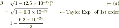 \beta &= \sqrt{1-(2.5\times 10^{-12})^2} & \leftarrow (a)\\&= \sqrt{1-6.3\times 10^{-24}} & \leftarrow \text{Taylor Exp. of 1st order}\\&= 1-\frac{6.3\times 10^{-24}}{2}