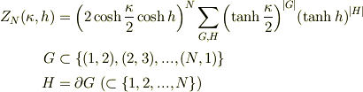 Z_N(\kappa,h) &={\left(2\cosh{\frac{\kappa}{2}}\cosh{h}\right)}^{N}\sum_{G,H}{\left(\tanh\frac{\kappa}{2}\right)}^{|G|}{\left(\tanh{h}\right)}^{|H|}\\G &\subset {\{(1,2),(2,3),...,(N,1)\}}\\H &= \partial{G} ~(\subset{\{1,2,...,N\}})