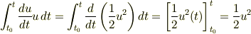 \int^t_{t_0}\frac{du}{dt} u\,dt=\int^t_{t_0}\frac{d}{dt}\left( \frac{1}{2}u^2\right)dt=\left[ \frac{1}{2}u^2(t) \right]^t_{t_0}=\frac{1}{2}u^2