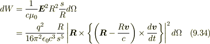 dW &= \frac {1} {c \mu_0} \bm{E}^2 R^2 \frac {s} {R} d \Omega \\&= \frac {q^2} {16 \pi^2 \epsilon_0 c^3} \frac {R} {s^5} \left| \bm{R} \times \left\{ \left( \bm{R} - \frac {R \bm{v}} {c} \right) \times \frac {d \bm{v}} {dt} \right\} \right|^2 d \Omega \tag {9.34}