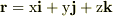 \bf r \rm = x \bf i \rm + y \bf j \rm + z \bf k \rm