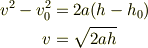 v^2-v_{0}^2 &= 2a(\mathstrut h-\mathstrut h_{0}) \\v &= \sqrt{2a\mathstrut h}