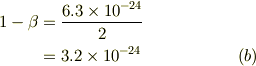 1-\beta &= \frac{6.3\times 10^{-24}}{2}\\&= 3.2\times 10^{-24} &\ (b)