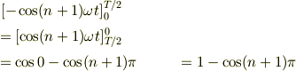 &\  [ -\cos(n+1)\omega t ]^{T/2}_0 \\&= [\cos(n+1)\omega t]^0_{T/2} \\&= \cos 0 - \cos(n+1)\pi&= 1 -\cos(n+1)\pi