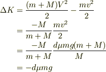 \Delta K &= \frac{(m+M)V^2}{2}-\frac{mv^2}{2}\\&= \frac{-M}{m+M}\frac{mv^2}{2}\\&= \frac{-M}{m+M}\frac{d\mu mg(m+M)}{M}\\&= -d\mu mg