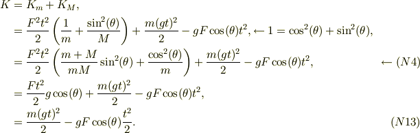 K &= K_m +K_M,\\&= \frac{F^2t^2}{2}\left( \frac{1}{m}+\frac{\sin^2(\theta)}{M}\right) +\frac{m(gt)^2}{2} -gF\cos(\theta)t^2, \leftarrow 1 =\cos^2(\theta)+\sin^2(\theta), \\&= \frac{F^2t^2}{2}\left( \frac{m+M}{mM}\sin^2(\theta)+\frac{\cos^2(\theta)}{m}\right) +\frac{m(gt)^2}{2} -gF\cos(\theta)t^2, & \leftarrow (N4)\\&= \frac{Ft^2}{2}g\cos(\theta)+\frac{m(gt)^2}{2} -gF\cos(\theta)t^2,\\&=  \frac{m(gt)^2}{2} -gF\cos(\theta)\frac{t^2}{2}. & (N13)