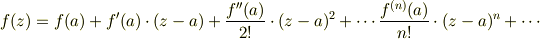f(z)=f(a)+f'(a) \cdot (z-a) +\frac{f''(a)}{2!} \cdot (z-a)^2 + \cdots \frac{f^{(n)}(a)}{n!} \cdot (z-a)^n + \cdots