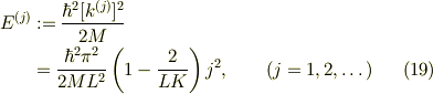 E^{(j)} &:= \frac{\hbar^2 [k^{(j)}]^2}{2M}\\&= \frac{\hbar^2 \pi^2 }{2ML^2}\left(1-\frac{2}{LK}\right)j^2, \qquad (j=1,2, \dots) &\ (19)