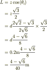 L &=z\cos(\theta_i)\\&= z\frac{\sqrt{3}}{2}\\&= d\frac{2\sqrt{2}-\sqrt{3}}{2\sqrt{6}}\times\frac{\sqrt{3}}{2}\\&= d\frac{4-\sqrt{6}}{8}\\&= 0.2\mathrm{m}\frac{4-\sqrt{6}}{8}\\&= \frac{4-\sqrt{6}}{40}\mathrm{m}