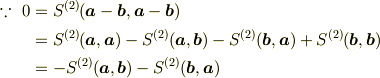 \because ~ 0 &= S^{(2)}(\bm{a}-\bm{b},\bm{a}-\bm{b})\\&= S^{(2)}(\bm{a},\bm{a}) - S^{(2)}(\bm{a},\bm{b}) - S^{(2)}(\bm{b},\bm{a}) + S^{(2)}(\bm{b},\bm{b})\\&= - S^{(2)}(\bm{a},\bm{b}) - S^{(2)}(\bm{b},\bm{a})