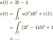 a(t) &= 2t-4\\v(t) &= \int_{1}^{t}a(t')\mbox{d}t' +v(1)\\&= \int_{1}^{t}(2t'-4)\mbox{d}t' +1\\&= ...