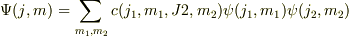 \Psi(j, m) &= \sum_{m_1, m_2} c(j_1,m_1,J2,m_2)\psi(j_1, m_1) \psi(j_2, m_2) 