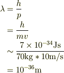 \lambda &= \frac{h}{p}\\&= \frac{h}{mv}\\&\sim \frac{7 \times 10^{-34}\mathrm{Js}}{70\mathrm{kg}*10\mathrm{m/s}}\\&= 10^{-36}\mathrm{m}