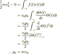 \frac{1}{2}m v_0^2 - 0 &= \int_{-\varepsilon}^\varepsilon f(t)v(t){\rm d}t\\&= v_0p_0 \int_{-\varepsilon}^\varepsilon  \frac{{\rm d} \varTheta(t)}{{\rm d} t}\varTheta(t) {\rm d} t\\&= \frac{v_0p_0}{2} \int_{-\varepsilon}^\varepsilon  \frac{{\rm d}}{{\rm d} t}\varTheta(t)^2{\rm d} t\\&= \frac{v_0p_0}{2} [\varTheta(t)^2]_{-\varepsilon}^\varepsilon \\&= \frac{v_0p_0}{2}\\\therefore p_0 &= mv_0