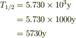 T_{1/2} &= 5.730 \times 10^3 \mathrm{y}\\&= 5.730 \times 1000 \mathrm{y}\\&= 5730 \mathrm{y}