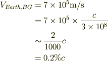 V_{Earth, BG} &= 7\times 10^5 \mathrm{m/s}\\&= 7\times 10^5 \times \frac{c}{3 \times 10^8}\\&\sim \frac{2}{1000}c\\&= 0.2 \% c